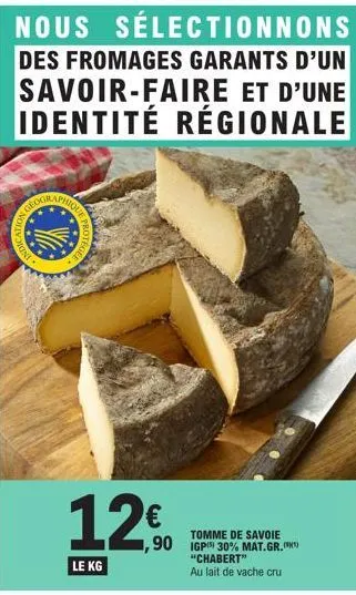 moni  dnoling  geogr  nous  sélectionnons  des fromages garants d'un savoir-faire et d'une identité régionale  phiqu  protegee  1.250  €  le kg  tomme de savoie  ,90 igpisi 30% mat.gr.  "chabert" au l