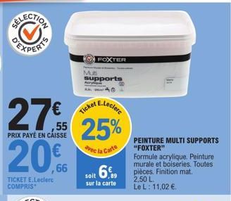 27%  ,55 PRIX PAYÉ EN CAISSE  20%  TICKET E.Leclerc COMPRIS  Mus  supports  FOXTER  E.Leclerc  Ticket  25%  avec la Carte  soit 6%  sur la carte  PEINTURE MULTI SUPPORTS "FOXTER"  Formule acrylique. P