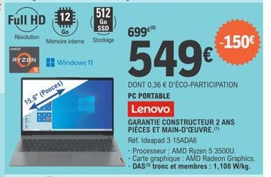 512  Full HD 12  Go  wwww  SSD  Résolution  Go Mémoire interne Stockage  RYZEN  15,6" (Pouces)  Windows 11  699€)  549€  DONT 0,36 € D'ÉCO-PARTICIPATION PC PORTABLE  Lenovo  GARANTIE CONSTRUCTEUR 2 AN