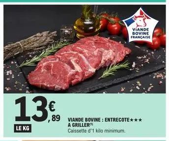 13€  le kg  víande bovine française  ,89 viande bovine: entrecote***  a griller  caissette d'1 kilo minimum. 