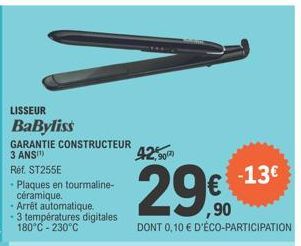 LISSEUR  BaByliss  GARANTIE CONSTRUCTEUR 3 ANS(¹)  Réf. ST255E  - Plaques en tourmaline-céramique.  - Arrêt automatique. 3 températures digitales 180°C -230°C  425  29€  29%90  DONT 0,10 € D'ÉCO-PARTI