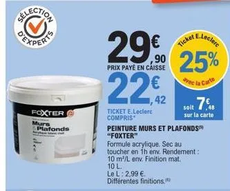 foxter  mura  plafonds  e.leclerc  29% 25%  prix payé en caisse  avec la carte  22,₁2  ticket e.leclerc compris  ticket  peinture murs et plafonds) "foxter"  soit 7€  sur la carte  formule acrylique. 