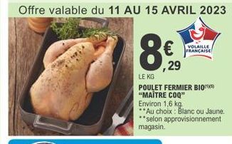 € 29  VOLAILLE FRANÇAISE  LE KG  POULET FERMIER BIO  "MAITRE COQ"  Environ 1,6 kg.  **Au choix: Blanc ou Jaune. **selon approvisionnement magasin. 