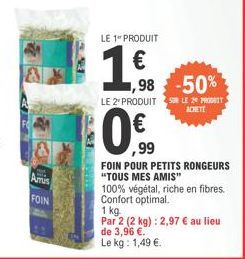 Amus  FOIN  LE 1 PRODUIT  1,98  ,98 -50%  LE 2 PRODUITS LE 20 PRODUIT  ACHETE  0€.99  0%  FOIN POUR PETITS RONGEURS "TOUS MES AMIS"  100% végétal, riche en fibres. Confort optimal.  1 kg.  Par 2 (2 kg