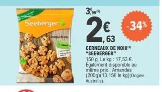seeberger  3,99 (5)  63  cerneaux de noix "seeberger"  150 g. le kg: 17,53 €. également disponible au même prix: amandes (200g)(13,15€ le kg)(origine australie).  -34% 