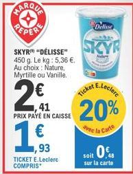 SKYR "DÉLISSE" 450 g. Le kg: 5,36 €. Au choix: Nature, Myrtille ou Vanille.  41  PRIX PAYÉ EN CAISSE  19.  €  ,93  TICKET E.Leclerc COMPRIS  Delisse  SKYR  E.Leclerc  Ticket  20%  avec la Carte  0.48 