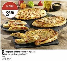 LA PIÈCE  3€80  BFougasse lardons crème et oignons Existe en plusieurs parfums  290g Le kg 1310 