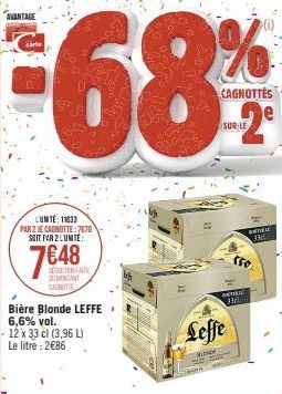 AVANTAGE  LUMTE: 1133 PAR 2 JE CAGNOTTE: 7470 SOIT PAR 2 LUMITE:  76.48  CANITE  Bière Blonde LEFFE 6,6% vol.  12 x 33 cl (3,96 L) Le litre: 2€86  CAGNOTTES  Leffe  PINCE  LE  NETHELE 13  ETABLE 