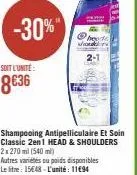 -30%"  soit l'unité  8€36  shampooing antipelliculaire et soin classic 2en1 head & shoulders 2x 270 ml (540 ml)  autres variétés ou poids disponibles le litre: 15€48-l'unité: 11€94  2-1  23 