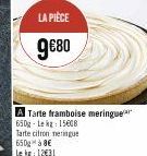 LA PIÈCE  9€80  A Tarte framboise meringue 650g-Lekg: 15608 Tarte citron meringue  650 à 8€  Le kg: 12€31 
