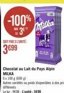 soit par 3 l'unité:  3699  -100% 3⁰  chocolat au lait du pays alpin milka  6x 100 g (600 g)  autres variétés ou poids disponibles à des prix differents  le kg: 998-l'unité: 599  milka 