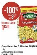 SOIT PAR 3 L'UNITE:  1€70  -100%  3E%  Coquillettes les 3 Minutes PANZANI  1kg  Autres varetes disponibles L'unité: 2€55  MAXI FORMAT  PANZANI  Coquillettes 