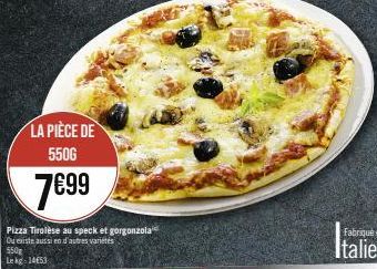 LA PIÈCE DE 5506  7€99  Pizza Tirolèse au speck et gorgonzola Ou existe aussi en d'autres varetes  550 Lekg 1453 