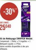 -30%"  SOIT L'UNITÉ:  25€40  Kit de Nettoyage SWIFFER Wetlet Comprenant: 1 Balai + 5 Lingettes + 1 Nettoyant Liquide + 2 Piles  Subies WET 