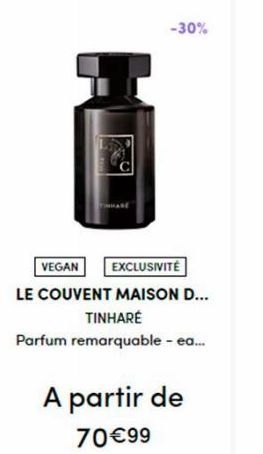 -30%  VEGAN  EXCLUSIVITÉ  LE COUVENT MAISON D...  TINHARÉ  Parfum remarquable - ea...  A partir de  70€99 
