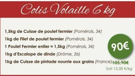 colis volaille 6kg  1,5kg de cuisse de poulet fermier (pomérols, 34) 1kg de filet de poulet fermier (pomérols, 34)  1 poulet fermier entier = 1,5kg (pomérols, 34)  90€  1kg d'escalope de dinde (drôme,