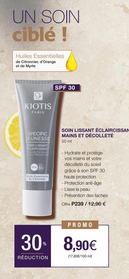 UN SOIN ciblé !  Huiles Essentielles de Citronnier, d'Orange et de Myrte  KIOTIS  PARIS  SPECIFIC JEUNESSE  SOIN LISSANT ECLAIRCISSANT & DECOLLET AUTE PROTECTION  SPE  UVA 30  Huile Essentielle de Cit