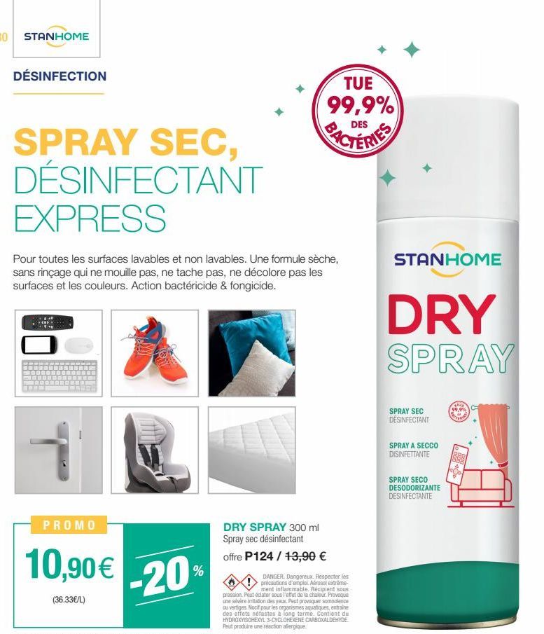 30 STANHOME  DÉSINFECTION  SPRAY SEC, DÉSINFECTANT EXPRESS  Pour toutes les surfaces lavables et non lavables. Une formule sèche, sans rinçage qui ne mouille pas, ne tache pas, ne décolore pas les sur