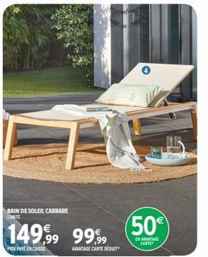 BAIN DE SOLEIL CARRARE L'UNITE  149,99 9999  PRIX PAYE EN CAISSE  AVANTAGE CARTE DEDUIT  ▸  50€  EN AVANTAGE CARTE 