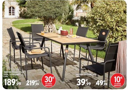 TABLE RECTANGLE 177 CM OLEA-6 PERSONNES L'UNITE  $189,99 219,99  30€  DE REMISE IMMEDIATE  FAUTEUIL TEXTILENE OLEA ZONITE  39,99 4999  10€  DE REMISE IMMEDIATE 