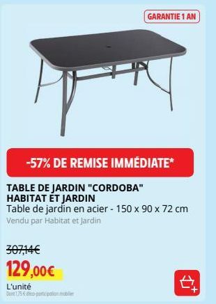 307,14€  129,00€  -57% DE REMISE IMMÉDIATE*  L'unité  Dont 175d-participation mobil  GARANTIE 1 AN  TABLE DE JARDIN "CORDOBA"  HABITAT ET JARDIN  Table de jardin en acier - 150 x 90 x 72 cm Vendu par 