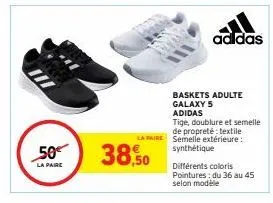 50€  la paire  38,50  adidas  baskets adulte galaxy 5  adidas  tige, doublure et semelle de propreté: textile la paire semelle extérieure :  synthétique  différents coloris pointures: du 36 au 45 selo