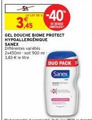 5%  LE LOT DE 2  3,45  -40  DE REMISE MEDIATE  GEL DOUCHE BIOME PROTECT HYPOALLERGÉNIQUE  SANEX  Différentes variétés 2x450ml-soit 900 ml- 3,83 € le litre  DUO PACK Sanex 