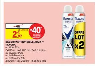 LE LOT DE B  2,97  DEODORANT INVISIBLE AQUA REXONA  ou Musc 72H  -40  DE REMISE IMMEDIATE  2x200ml-soit 400 ml - 7,43 € le litre  ou Invisible Pure  ou invisible Aqua  ou cotton dry 72h  2x100ml-soit 