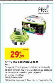 29,99  KIT TUYAU EXTENSIBLE 15 M  FITT  Fill the  CUNITE  Composé d'un tuyau extensible, de raccords et d'un pistolet multi-jet. S'allonge au passage de l'eau sous pression puis reprend sa longueur in