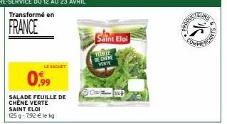 le sachet  0,99  salade feuille de chêne verte saint eloi  125 g 7,92 € le kg  saint eloi  verite  de chene verte  produc  25  comme 