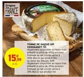 origine  france  15,9⁹9⁹9  leng  tomme de savoie igp verdannet  (également disponible au rayon frais emballé la pièce de 450g environ) fromage au lait cru de vache à 30% mat.gr sur produit fini ou tom