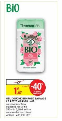 BIO  -25  "VECHARGEABLE  1,67  GEL DOUCHE BIO ROSE SAUVAGE  LE PETIT MARSEILLAIS  MARSEILLAIS  BIO  SANTEM  ou verveine citron  ou pêche nectarine  250 ml -6,68 € le litre  ou amandiers ou bleuet 400 