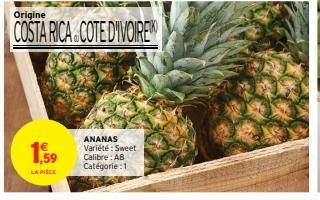 1,59  LA PIÈCE  Origine  COSTA RICA COTE D'IVOIRE  ANANAS Variété : Sweet Calibre: AB Catégorie:1 