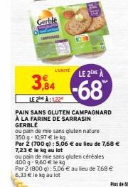 Gerble  L'UNITE  3,84  LE 2 À:1,22  PAIN SANS GLUTEN CAMPAGNARD À LA FARINE DE SARRASIN GERBLÉ  LE 2EME À  -68  ou pain de mie sans gluten nature 350 g 10,97 € le kg  Par 2 (700 g) : 5,06 € au lieu de