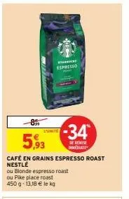 -8%  5,93  café en grains espresso roast nestlé  l'unite  espresso  ou blonde espresso roast  ou pike place roast 450 g - 13,18 € le kg  -34*  de remise emate 