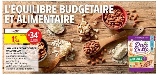 UNITE  1,94  AMANDES DÉCORTIQUÉES DACO BELLO  ou cerneaux de noix  ou amandes poudre  125 g -15,52 € le kg ou noisettes  100 g -19,40 € le kg  Autre variété disponible à un prix et poids différents  -