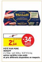 Le Pare  Henaff  Honaff  LE LOT DE 2  2,64  PÂTÉ PUR PORC HENAFF  PASLADOS  Mas  -34  DE REMISE IMMEDIATE  2 x 154g-soit 308 g 8,57 € le kg autres variétés à des poids  et prix différents disponibles 