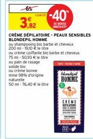 -6.5  3.82  L'UNITE  ou pain de rasage solide bio  ou crème bonne mine 98% d'origine naturelle  50 ml-76,40 € le litre  -40  DE REMISE MATE  CRÈME DÉPILATOIRE-PEAUX SENSIBLES BLONDEPIL HOMME  ou shamp