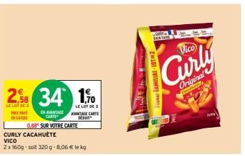 PXPAYE ENCAISSE  EN AVANTAGE  CARTE  2.58 34 1,0  LE LOT DE  LE LOT DE 2 AVANTAGE CARTE DEDUIT  0,88 SUR VOTRE CARTE  CURLY CACAHUÈTE  VICO  2 x 160g-soit 320 g- 8,06 € le kg  FA FAMILIAL-LOTM2  -G00 