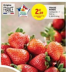 Origine  FRANCE  FRUITS LEGUMES DE FRANCE  2,69  LA BARQUETTE  FRAISE RONDE Catégorie : 1 500 g-5,38 € le kg 