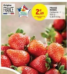 origine  france  fruits legumes de france  2,69  la barquette  fraise ronde catégorie : 1 500 g-5,38 € le kg 