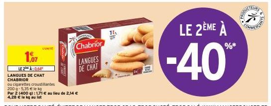 L'UNITE  1,07  LE 2 À: 0,64  LANGUES DE CHAT  CHABRIOR  ou cigarettes croustillantes  200 g-5,35 € le kg  Chabri  Chabrior LANGUES DE CHAT  LE 2ÈME À  -40%  %* 