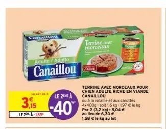 adulte / adulto  canaillou  le lot de  3,155  le 2 à:1,89  le 2eme à  -40%  terrine aver morceaux  flicte viande  terrine avec morceaux pour chien adulte riche en viande canaillou  ou à la volaille et