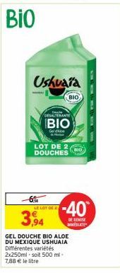 Bio  Ushuaïa  -6% LE LOT DE  3,94  LOT DE 2 DOUCHES  GEL DOUCHE BIO ALOE DU MEXIQUE USHUAIA Différentes variétés 2x250ml-soit 500 ml-7,88 € le litre  DESALTERANTE  BIO  Gele  ΒΙΟ  -40  DE REMISE MESLA