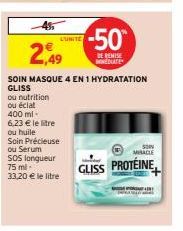 ou nutrition ou éclat  400 ml  455  2,49  SOIN MASQUE 4 EN 1 HYDRATATION GLISS  6,23 € le litre  ou huile  Soin Précieuse ou Serum  SOS longueur 75 ml  33,20 € le litre  SONY MIRACLE  GLISS PROTÉINE  