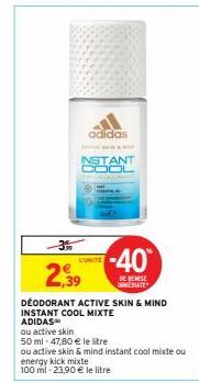 -3%  2,39  adidas  INSTANT COOL  L'UNITE  -40  DE REMISE IMMEDIATE  ou active skin  50 ml - 47,80 € le litre  DÉODORANT ACTIVE SKIN & MIND  INSTANT COOL MIXTE  ADIDAS  ou active skin & mind instant co