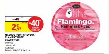 L'UNITE  -40  DE REMISE IMMEDIATE  2,97  MASQUE POUR CHEVEUX  FLAMANT ROSE  BEAR FRUIT  ou coco  ou avocat  ou fraise  20 ml 148,50 € le litre  SMOOTH-SOFT  CHINES Flamingo.  Hair mask + cap  useum wa