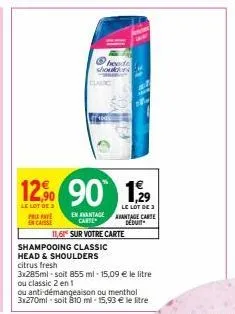 prix pay encaisse  12,⁹0 90 1,29  le lot de 3  le lot de 3  heade shoukr  caric  shampooing classic head & shoulders citrus fresh  en avantage carte  3x285ml-soit 855 ml -15,09 € le litre ou classic 2