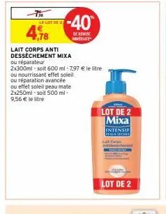 le lot de 2  4,78  -40  de remise mmédiate  lait corps anti dessèchement mixa  ou réparateur  2x300ml-soit 600 ml -7,97 € le litre ou nourrissant effet soleil ou réparation avancée ou effet soleil pea