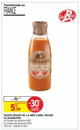 Transformée en  FRANCE  LA BOUTEILLE  5,59  SOUPE ROUGE DE LA MER LABEL ROUGE  LE MARMITON  ou Soupe de poisson MSC ou Soupe de poissons BIO 730 ml -7,66 € le litre  Marmit SOUPE ROUGE DE LA MER  -30°